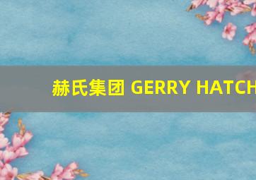 赫氏集团 GERRY HATCH